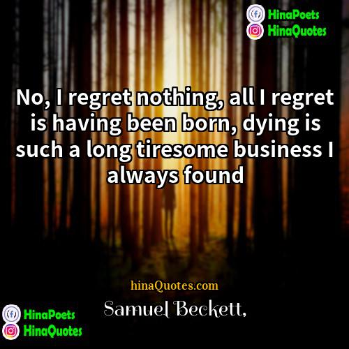 Samuel Beckett Quotes | No, I regret nothing, all I regret